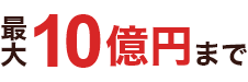 最大10億円まで